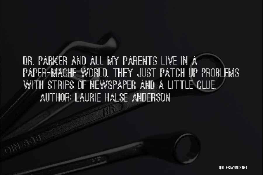 Laurie Halse Anderson Quotes: Dr. Parker And All My Parents Live In A Paper-mache World. They Just Patch Up Problems With Strips Of Newspaper