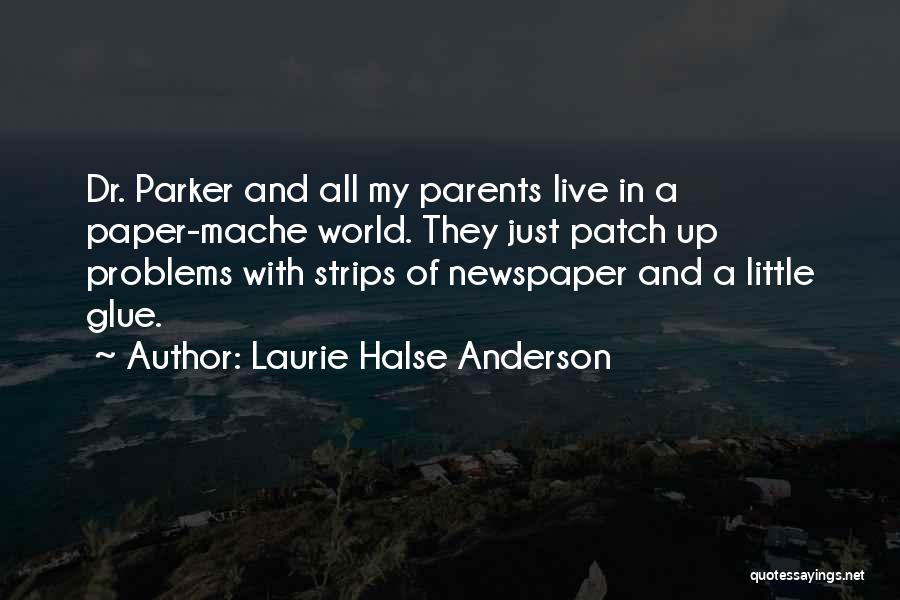 Laurie Halse Anderson Quotes: Dr. Parker And All My Parents Live In A Paper-mache World. They Just Patch Up Problems With Strips Of Newspaper