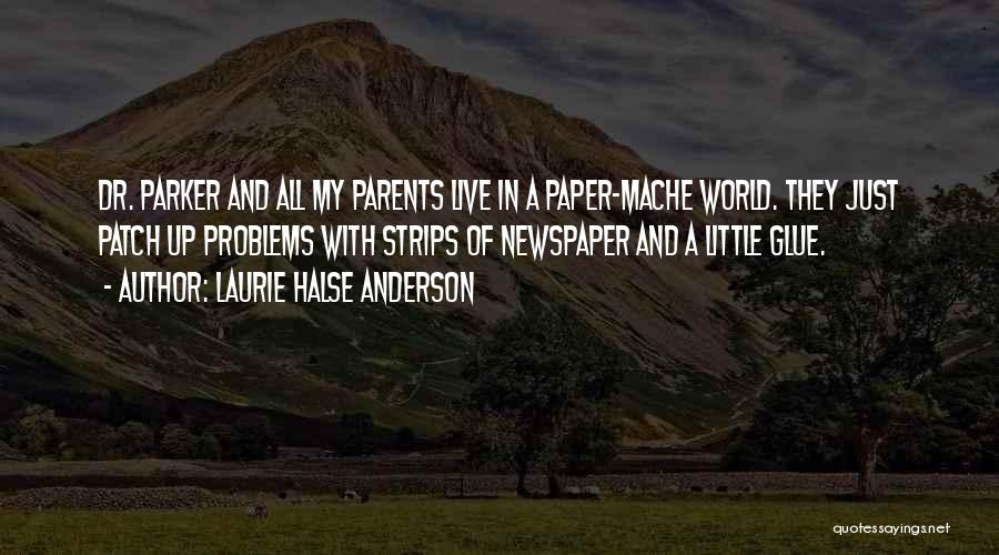 Laurie Halse Anderson Quotes: Dr. Parker And All My Parents Live In A Paper-mache World. They Just Patch Up Problems With Strips Of Newspaper