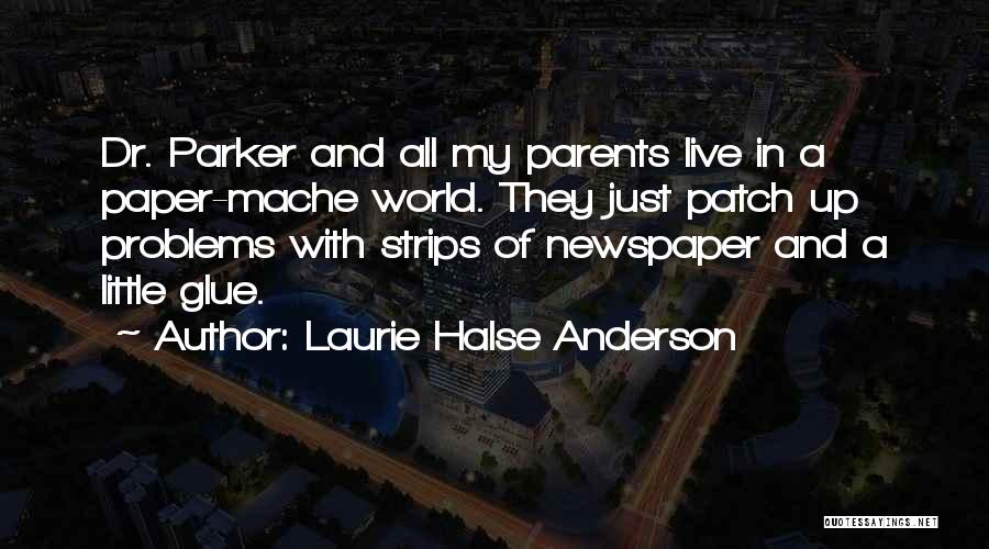 Laurie Halse Anderson Quotes: Dr. Parker And All My Parents Live In A Paper-mache World. They Just Patch Up Problems With Strips Of Newspaper