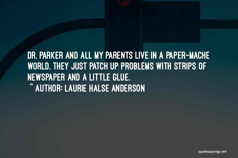 Laurie Halse Anderson Quotes: Dr. Parker And All My Parents Live In A Paper-mache World. They Just Patch Up Problems With Strips Of Newspaper