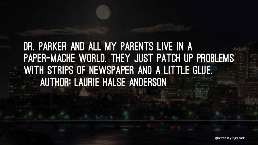 Laurie Halse Anderson Quotes: Dr. Parker And All My Parents Live In A Paper-mache World. They Just Patch Up Problems With Strips Of Newspaper