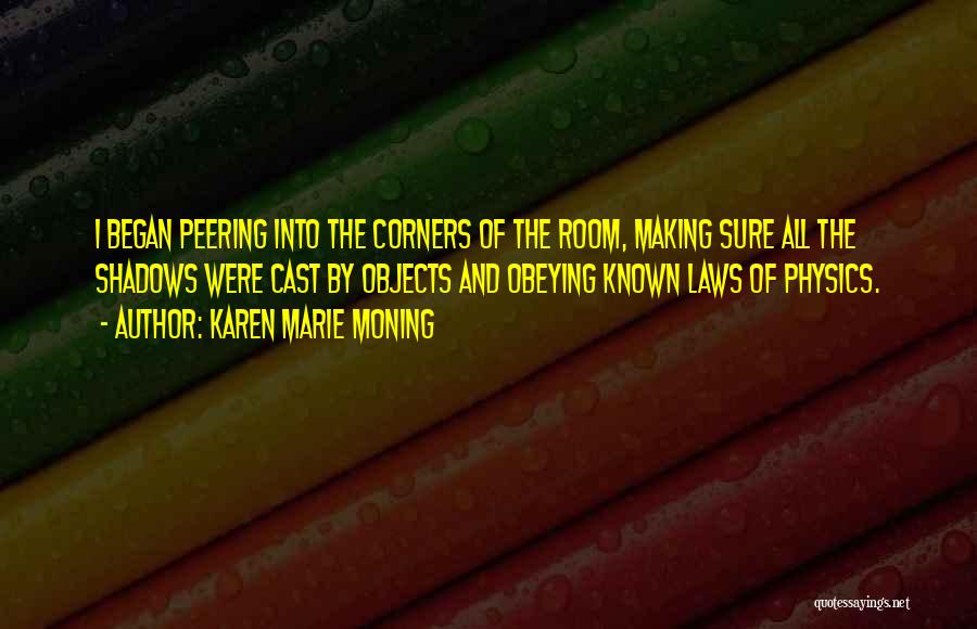 Karen Marie Moning Quotes: I Began Peering Into The Corners Of The Room, Making Sure All The Shadows Were Cast By Objects And Obeying