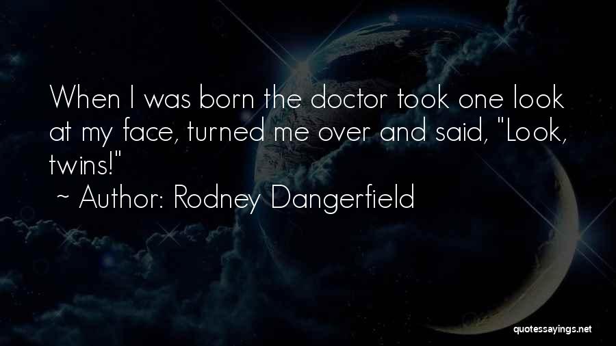 Rodney Dangerfield Quotes: When I Was Born The Doctor Took One Look At My Face, Turned Me Over And Said, Look, Twins!