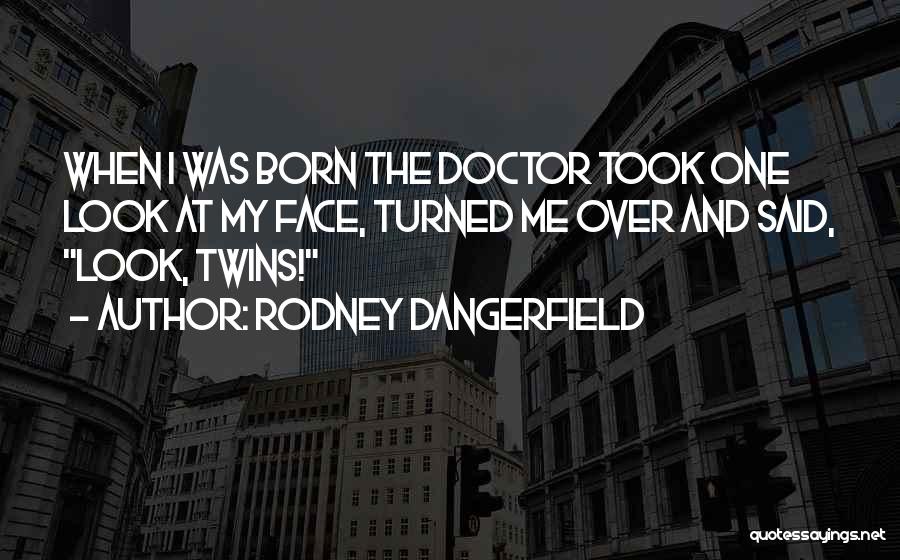 Rodney Dangerfield Quotes: When I Was Born The Doctor Took One Look At My Face, Turned Me Over And Said, Look, Twins!