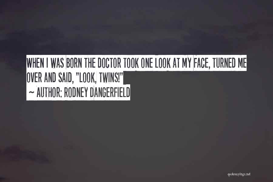 Rodney Dangerfield Quotes: When I Was Born The Doctor Took One Look At My Face, Turned Me Over And Said, Look, Twins!