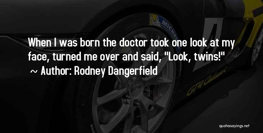 Rodney Dangerfield Quotes: When I Was Born The Doctor Took One Look At My Face, Turned Me Over And Said, Look, Twins!