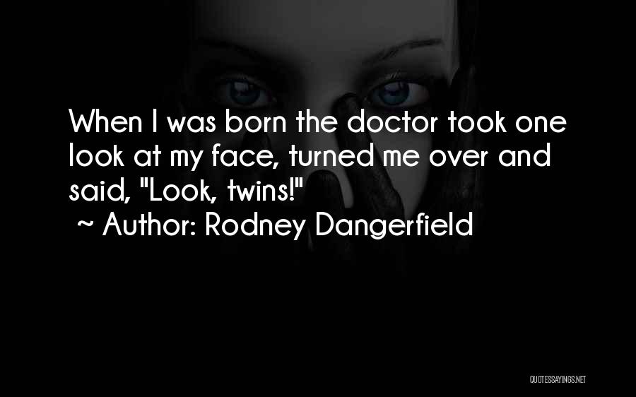 Rodney Dangerfield Quotes: When I Was Born The Doctor Took One Look At My Face, Turned Me Over And Said, Look, Twins!