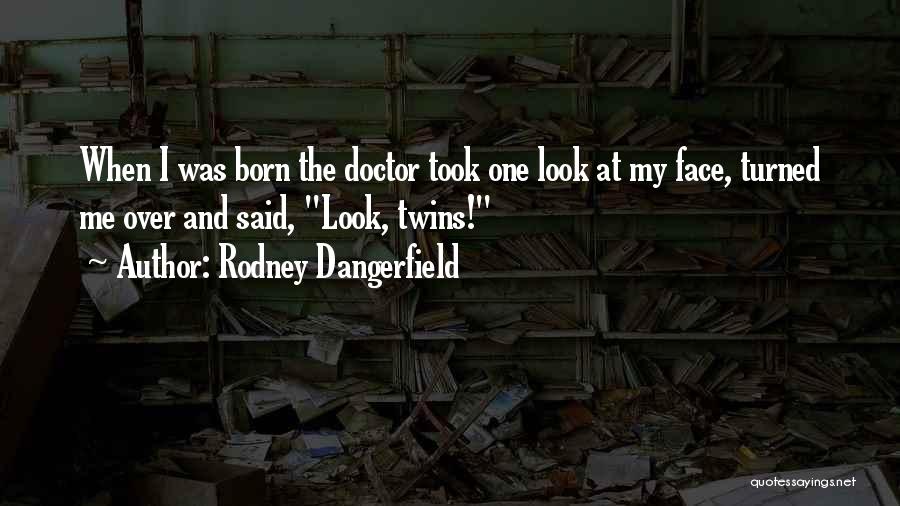 Rodney Dangerfield Quotes: When I Was Born The Doctor Took One Look At My Face, Turned Me Over And Said, Look, Twins!