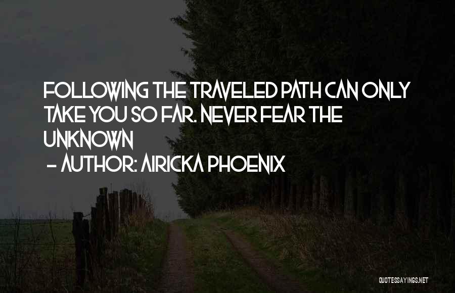 Airicka Phoenix Quotes: Following The Traveled Path Can Only Take You So Far. Never Fear The Unknown