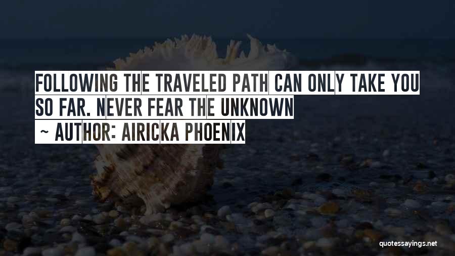 Airicka Phoenix Quotes: Following The Traveled Path Can Only Take You So Far. Never Fear The Unknown