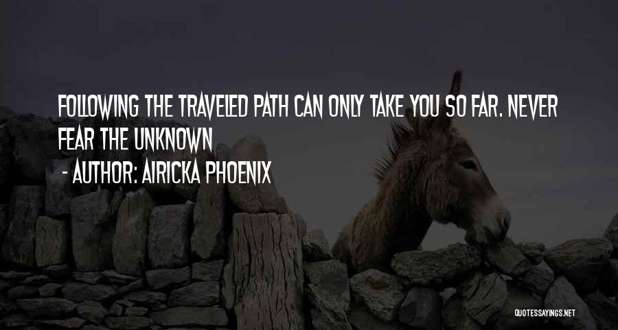 Airicka Phoenix Quotes: Following The Traveled Path Can Only Take You So Far. Never Fear The Unknown