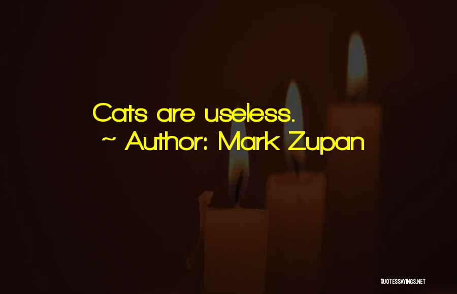 Mark Zupan Quotes: Cats Are Useless.