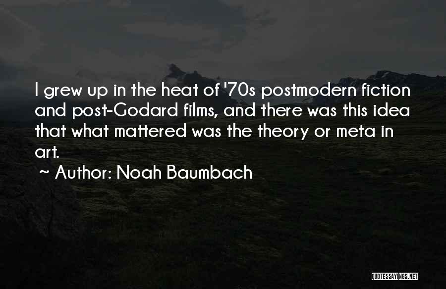 Noah Baumbach Quotes: I Grew Up In The Heat Of '70s Postmodern Fiction And Post-godard Films, And There Was This Idea That What