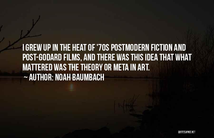 Noah Baumbach Quotes: I Grew Up In The Heat Of '70s Postmodern Fiction And Post-godard Films, And There Was This Idea That What