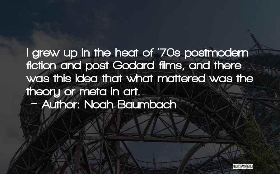 Noah Baumbach Quotes: I Grew Up In The Heat Of '70s Postmodern Fiction And Post-godard Films, And There Was This Idea That What