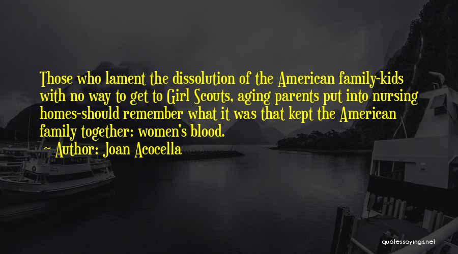Joan Acocella Quotes: Those Who Lament The Dissolution Of The American Family-kids With No Way To Get To Girl Scouts, Aging Parents Put