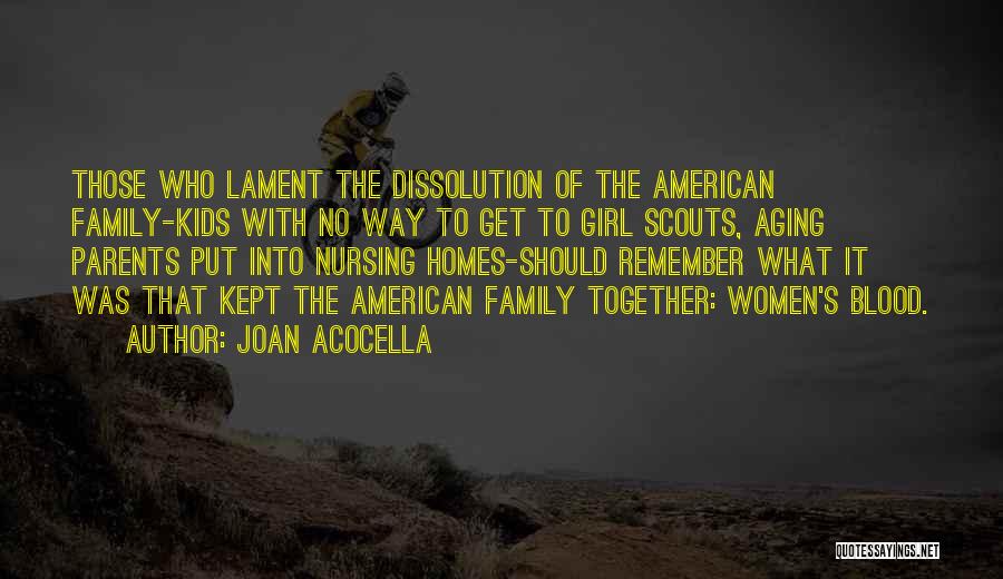 Joan Acocella Quotes: Those Who Lament The Dissolution Of The American Family-kids With No Way To Get To Girl Scouts, Aging Parents Put