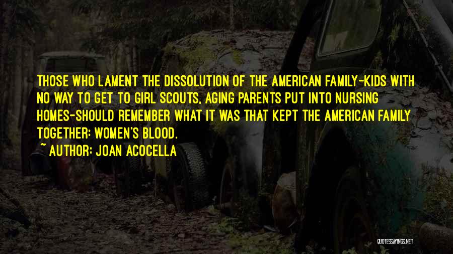 Joan Acocella Quotes: Those Who Lament The Dissolution Of The American Family-kids With No Way To Get To Girl Scouts, Aging Parents Put