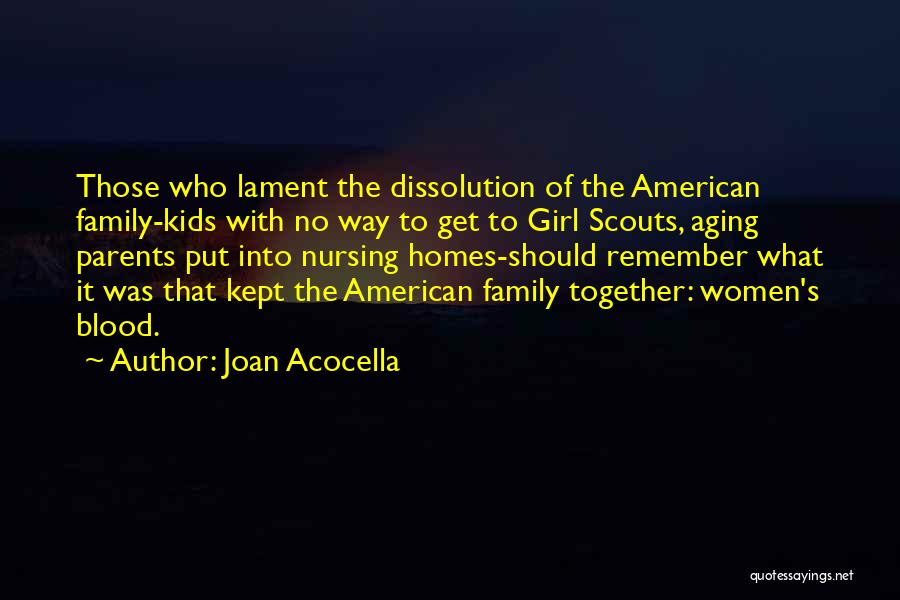 Joan Acocella Quotes: Those Who Lament The Dissolution Of The American Family-kids With No Way To Get To Girl Scouts, Aging Parents Put
