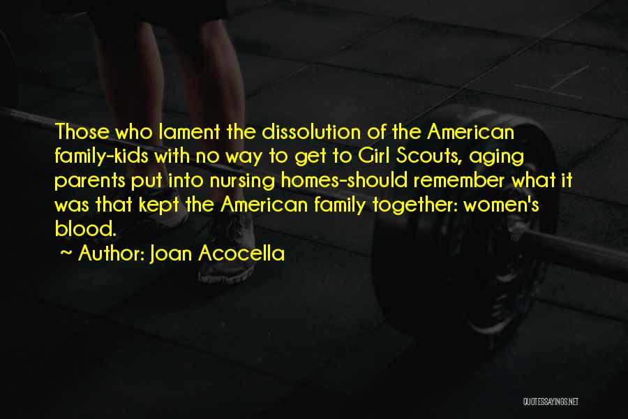 Joan Acocella Quotes: Those Who Lament The Dissolution Of The American Family-kids With No Way To Get To Girl Scouts, Aging Parents Put