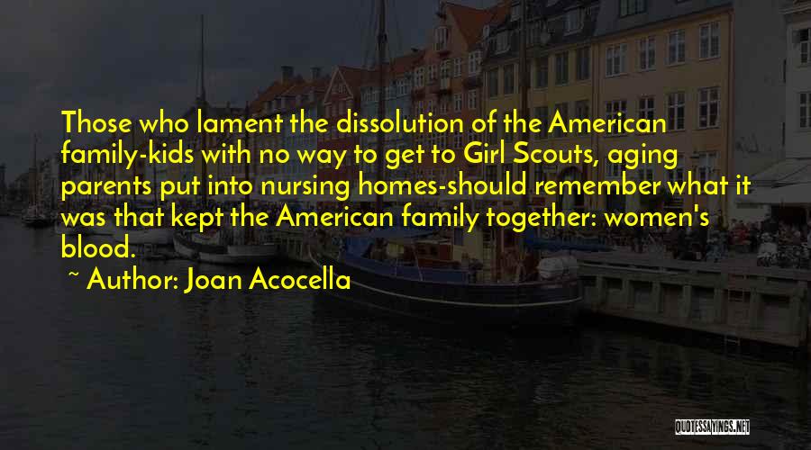 Joan Acocella Quotes: Those Who Lament The Dissolution Of The American Family-kids With No Way To Get To Girl Scouts, Aging Parents Put