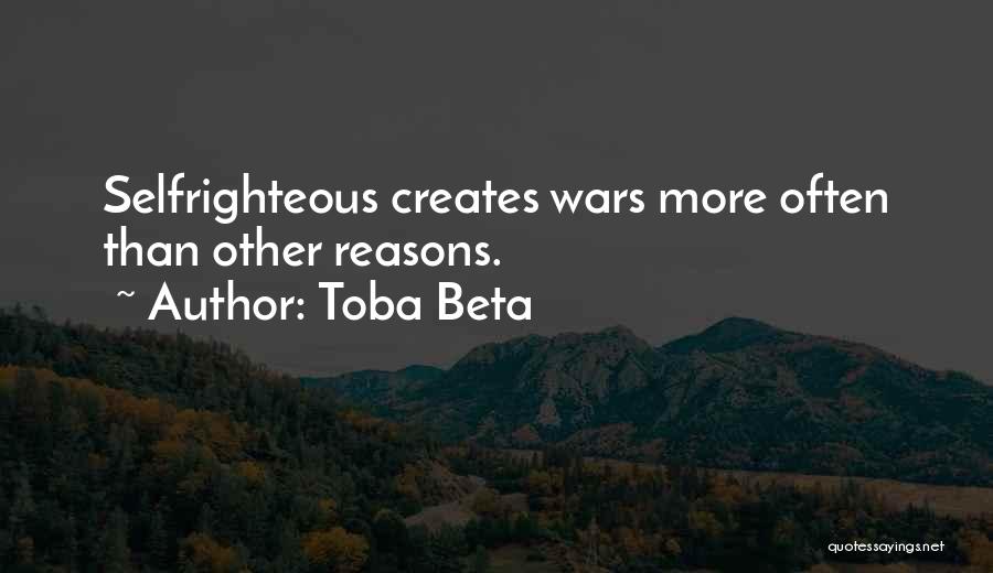 Toba Beta Quotes: Selfrighteous Creates Wars More Often Than Other Reasons.