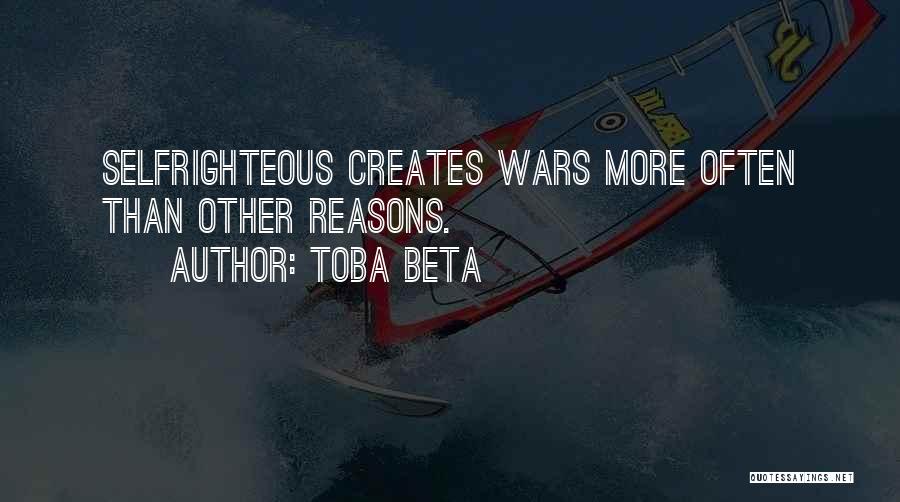 Toba Beta Quotes: Selfrighteous Creates Wars More Often Than Other Reasons.