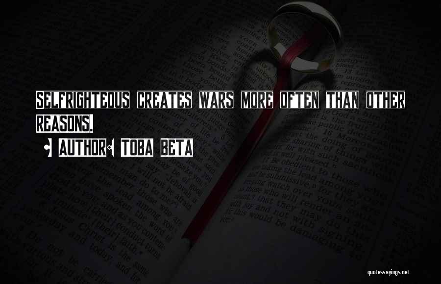 Toba Beta Quotes: Selfrighteous Creates Wars More Often Than Other Reasons.