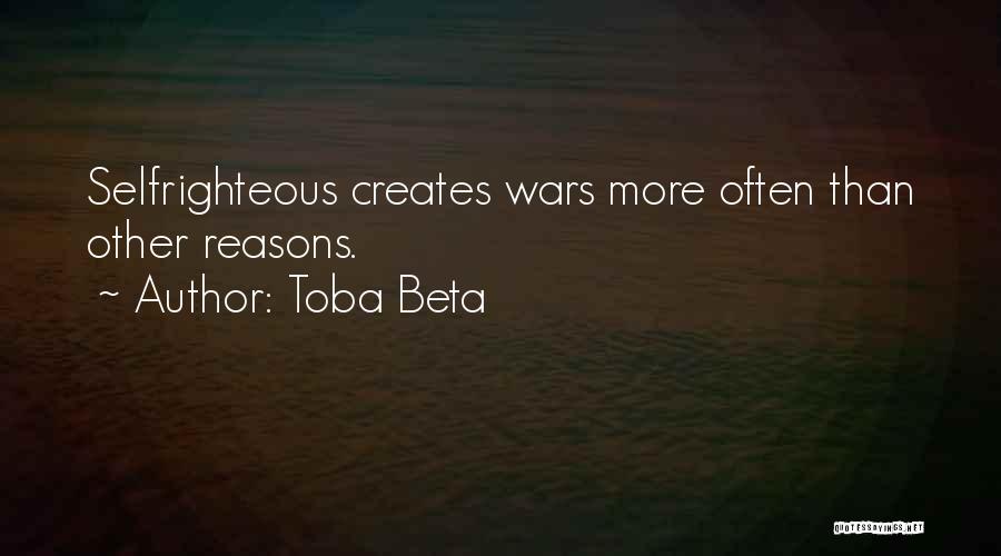 Toba Beta Quotes: Selfrighteous Creates Wars More Often Than Other Reasons.