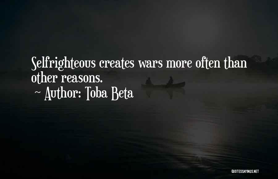Toba Beta Quotes: Selfrighteous Creates Wars More Often Than Other Reasons.