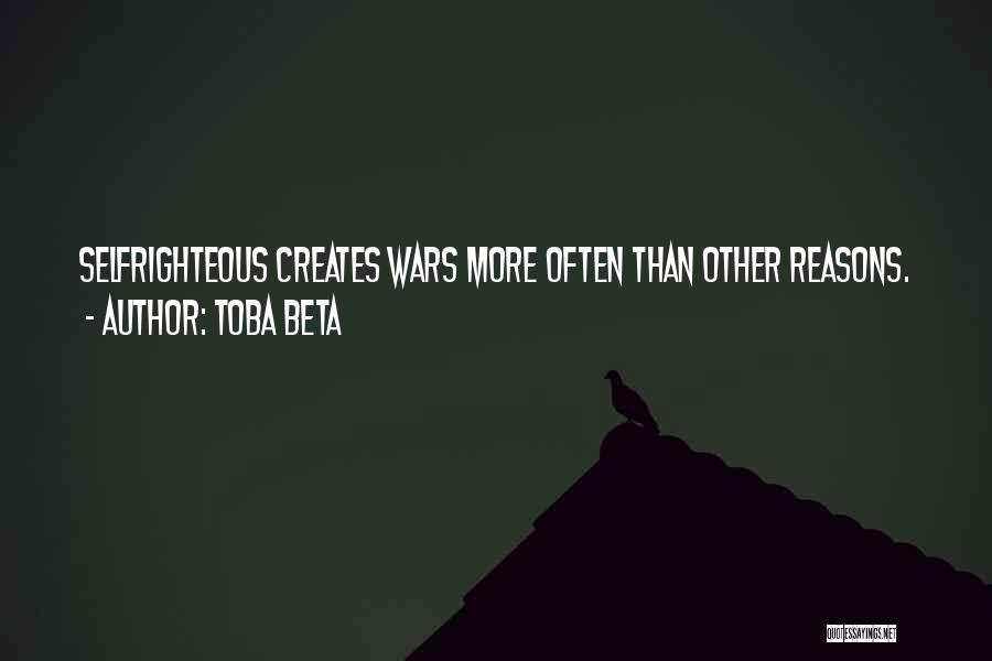 Toba Beta Quotes: Selfrighteous Creates Wars More Often Than Other Reasons.