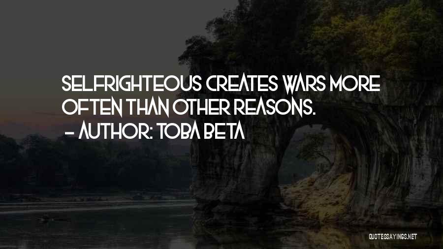 Toba Beta Quotes: Selfrighteous Creates Wars More Often Than Other Reasons.