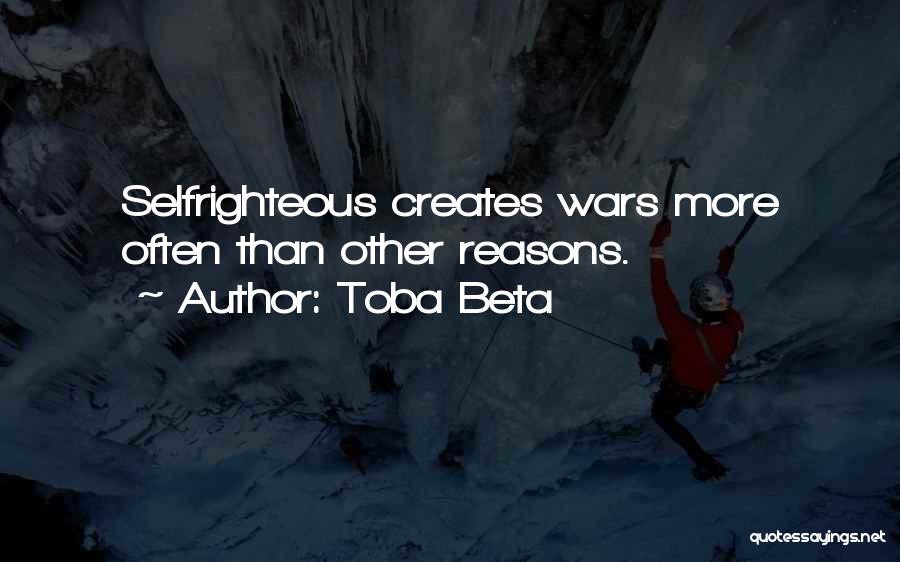 Toba Beta Quotes: Selfrighteous Creates Wars More Often Than Other Reasons.