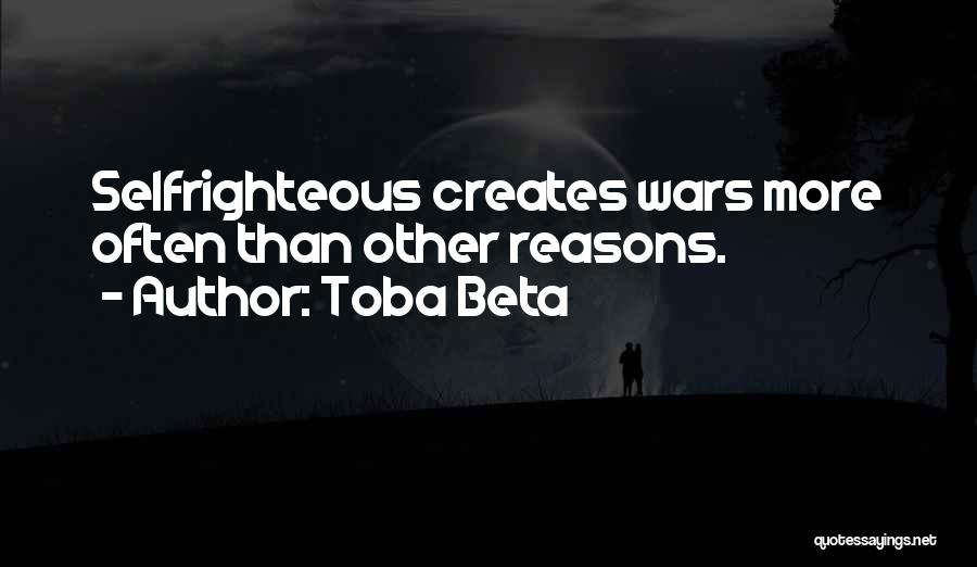 Toba Beta Quotes: Selfrighteous Creates Wars More Often Than Other Reasons.