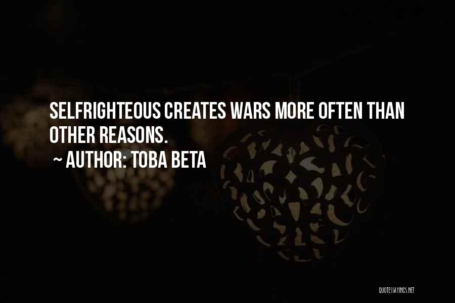 Toba Beta Quotes: Selfrighteous Creates Wars More Often Than Other Reasons.