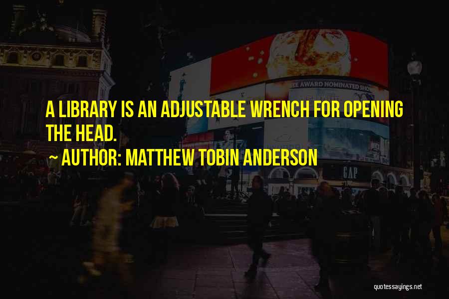 Matthew Tobin Anderson Quotes: A Library Is An Adjustable Wrench For Opening The Head.