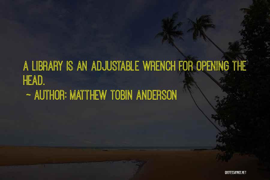 Matthew Tobin Anderson Quotes: A Library Is An Adjustable Wrench For Opening The Head.