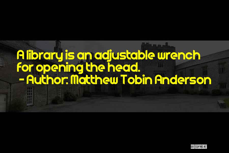 Matthew Tobin Anderson Quotes: A Library Is An Adjustable Wrench For Opening The Head.