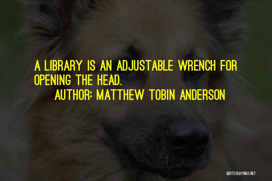 Matthew Tobin Anderson Quotes: A Library Is An Adjustable Wrench For Opening The Head.