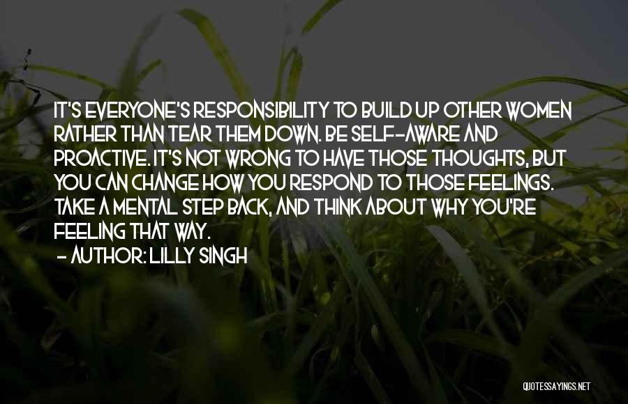 Lilly Singh Quotes: It's Everyone's Responsibility To Build Up Other Women Rather Than Tear Them Down. Be Self-aware And Proactive. It's Not Wrong
