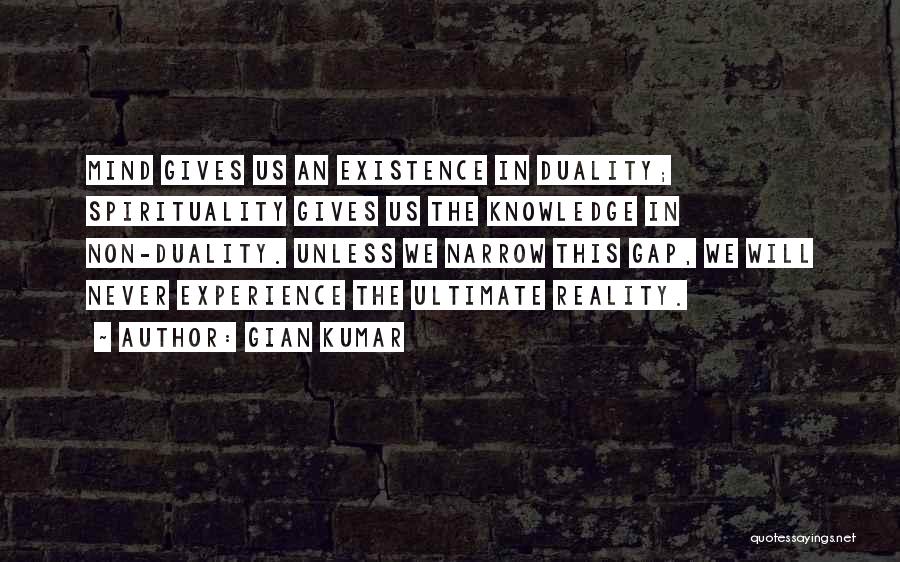 Gian Kumar Quotes: Mind Gives Us An Existence In Duality; Spirituality Gives Us The Knowledge In Non-duality. Unless We Narrow This Gap, We