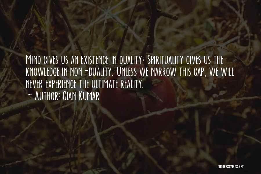 Gian Kumar Quotes: Mind Gives Us An Existence In Duality; Spirituality Gives Us The Knowledge In Non-duality. Unless We Narrow This Gap, We