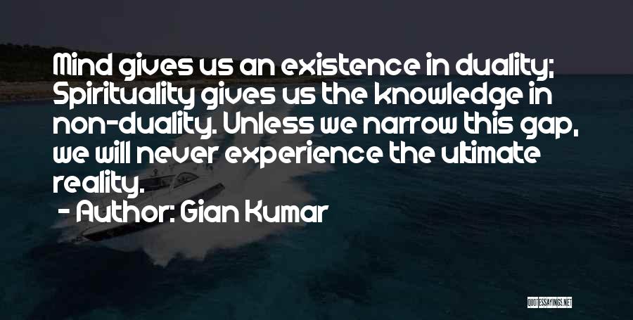 Gian Kumar Quotes: Mind Gives Us An Existence In Duality; Spirituality Gives Us The Knowledge In Non-duality. Unless We Narrow This Gap, We