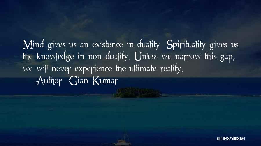 Gian Kumar Quotes: Mind Gives Us An Existence In Duality; Spirituality Gives Us The Knowledge In Non-duality. Unless We Narrow This Gap, We