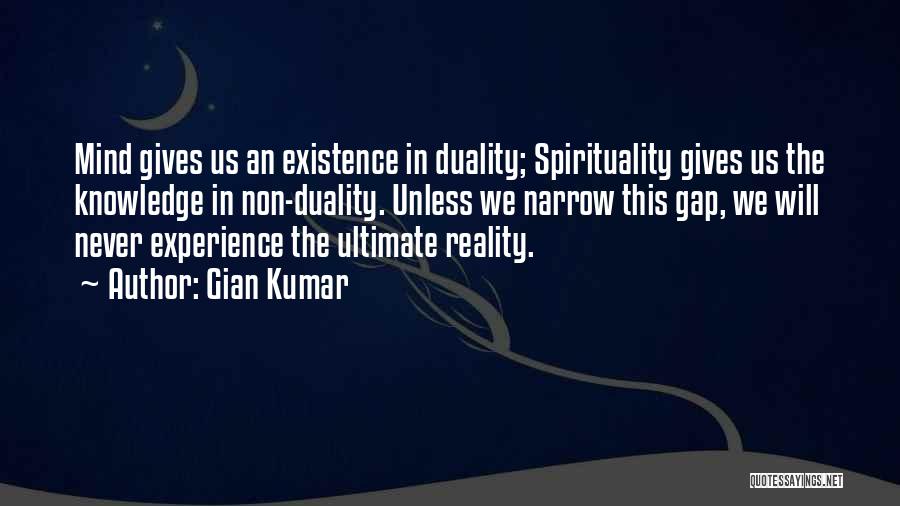 Gian Kumar Quotes: Mind Gives Us An Existence In Duality; Spirituality Gives Us The Knowledge In Non-duality. Unless We Narrow This Gap, We
