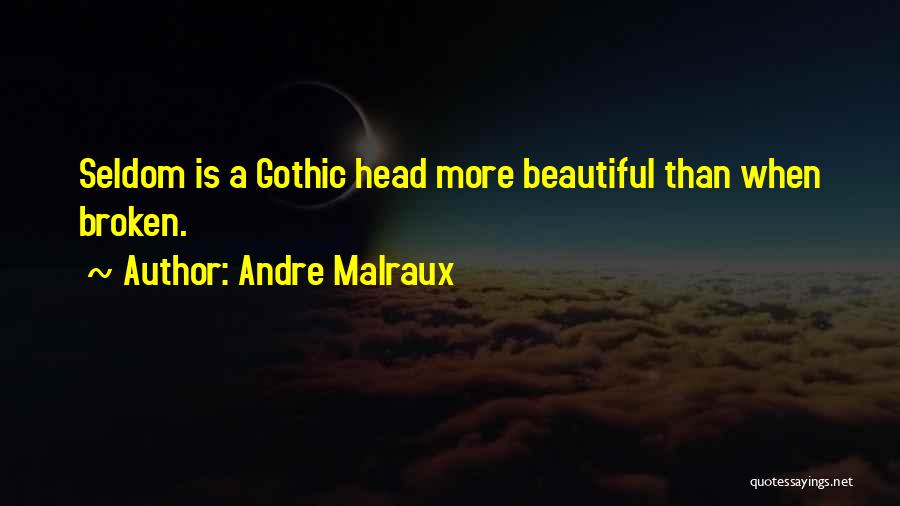 Andre Malraux Quotes: Seldom Is A Gothic Head More Beautiful Than When Broken.