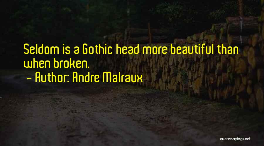 Andre Malraux Quotes: Seldom Is A Gothic Head More Beautiful Than When Broken.