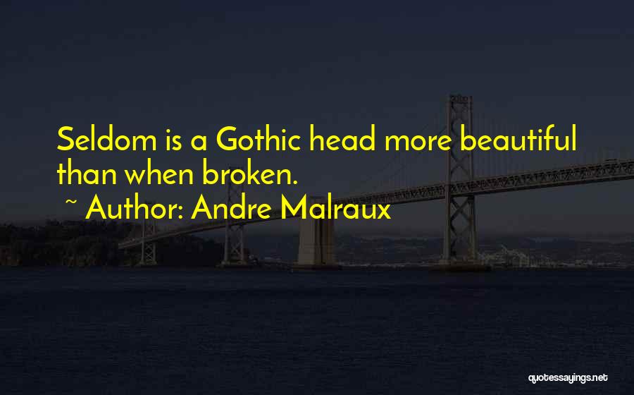 Andre Malraux Quotes: Seldom Is A Gothic Head More Beautiful Than When Broken.