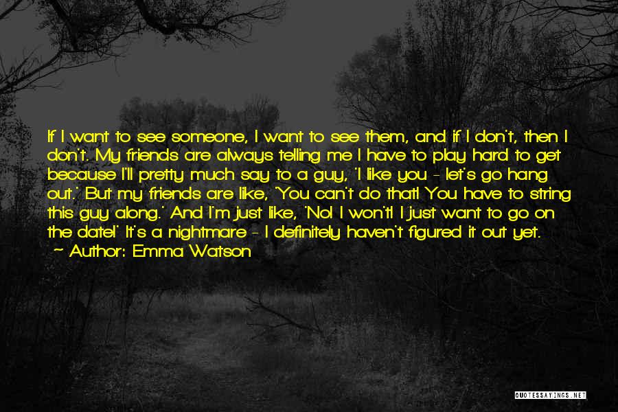 Emma Watson Quotes: If I Want To See Someone, I Want To See Them, And If I Don't, Then I Don't. My Friends